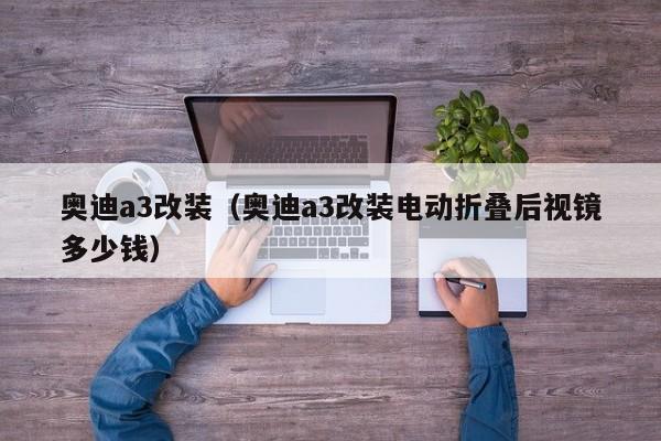 奥迪a3改装（奥迪a3改装电动折叠后视镜多少钱）