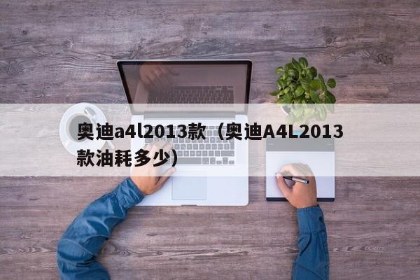 奥迪a4l2013款（奥迪A4L2013款油耗多少）