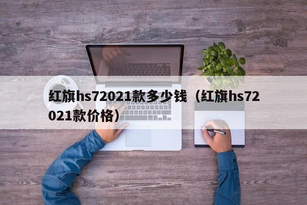 红旗hs72021款多少钱（红旗hs72021款价格）