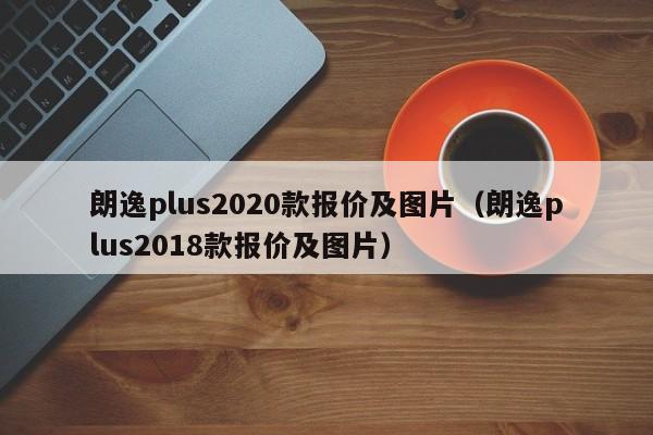 朗逸plus2020款报价及图片（朗逸plus2018款报价及图片）