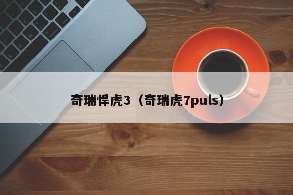 奇瑞悍虎3（奇瑞虎7puls）