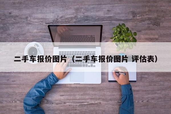 二手车报价图片（二手车报价图片 评估表）