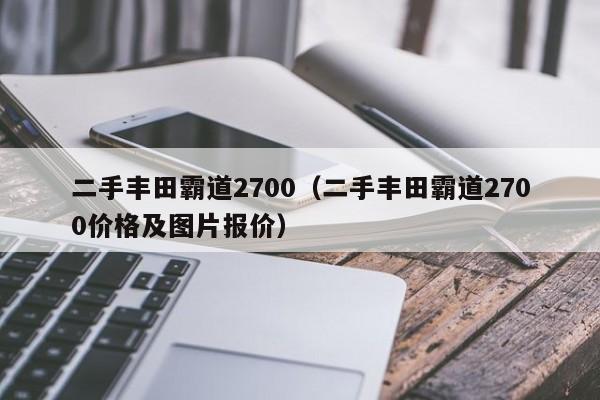 二手丰田霸道2700（二手丰田霸道2700价格及图片报价）