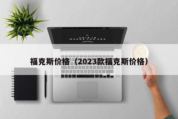 福克斯价格（2023款福克斯价格）