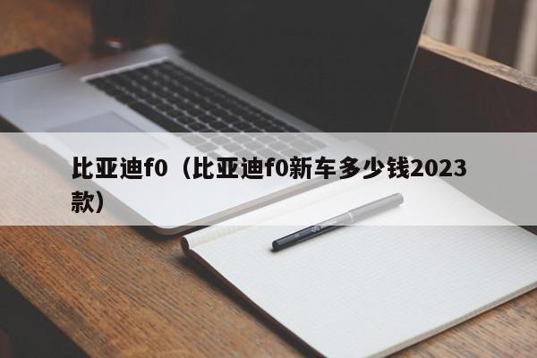 比亚迪f0（比亚迪f0新车多少钱2023款）