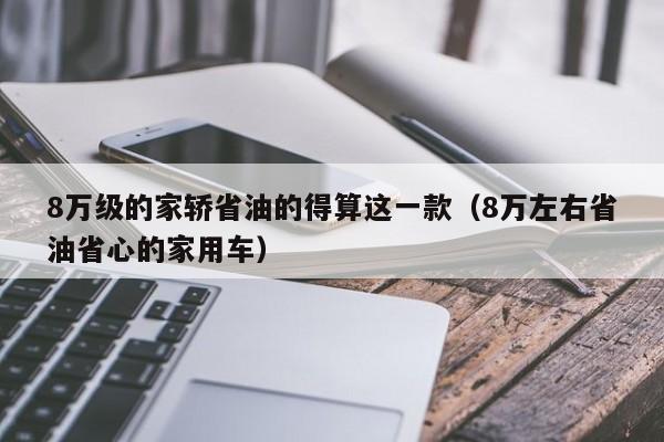 8万级的家轿省油的得算这一款（8万左右省油省心的家用车）