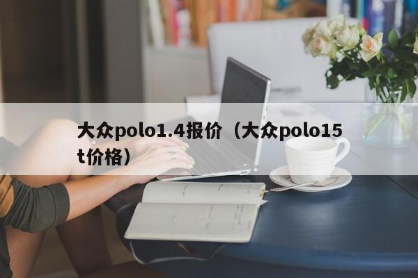 大众polo1.4报价（大众polo15t价格）