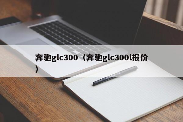 奔驰glc300（奔驰glc300l报价）