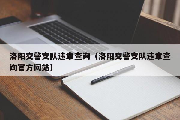 洛阳交警支队违章查询（洛阳交警支队违章查询官方网站）