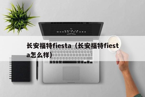 长安福特fiesta（长安福特fiesta怎么样）