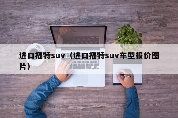 进口福特suv（进口福特suv车型报价图片）