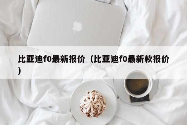 比亚迪f0最新报价（比亚迪f0最新款报价）