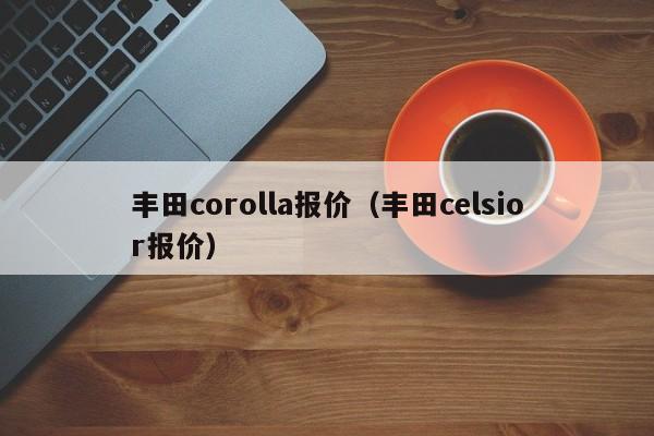 丰田corolla报价（丰田celsior报价）