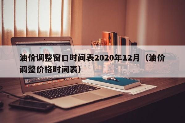 油价调整窗口时间表2020年12月（油价调整价格时间表）