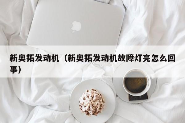 新奥拓发动机（新奥拓发动机故障灯亮怎么回事）