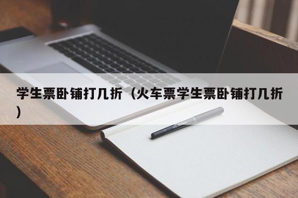 学生票卧铺打几折（火车票学生票卧铺打几折）