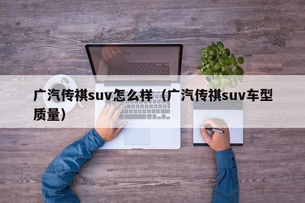 广汽传祺suv怎么样（广汽传祺suv车型质量）