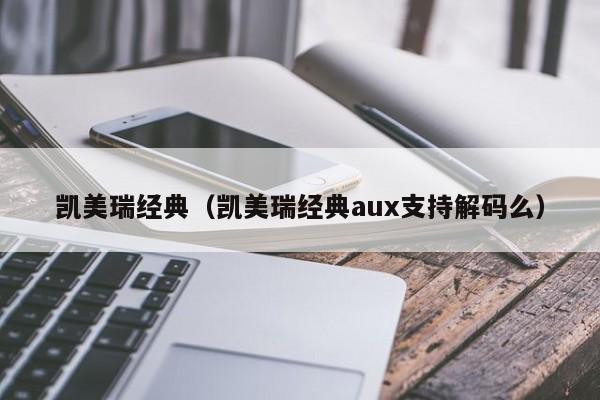 凯美瑞经典（凯美瑞经典aux支持解码么）