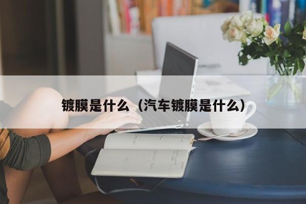 镀膜是什么（汽车镀膜是什么）