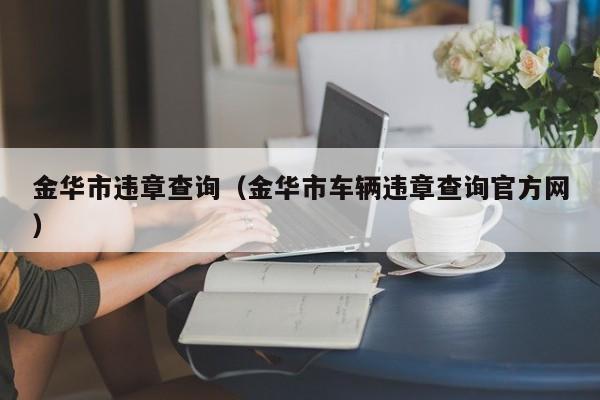 金华市违章查询（金华市车辆违章查询官方网）