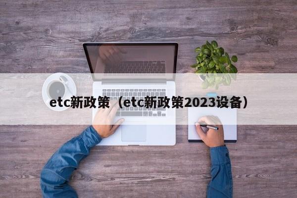 etc新政策（etc新政策2023设备）