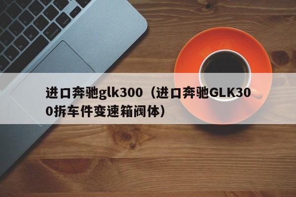 进口奔驰glk300（进口奔驰GLK300拆车件变速箱阀体）