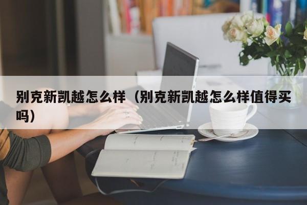 别克新凯越怎么样（别克新凯越怎么样值得买吗）