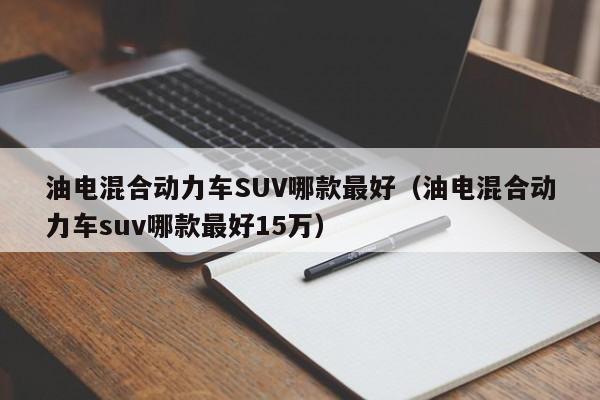 油电混合动力车SUV哪款最好（油电混合动力车suv哪款最好15万）