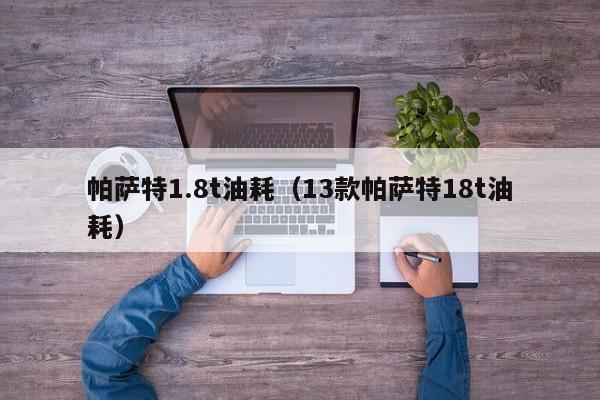 帕萨特1.8t油耗（13款帕萨特18t油耗）