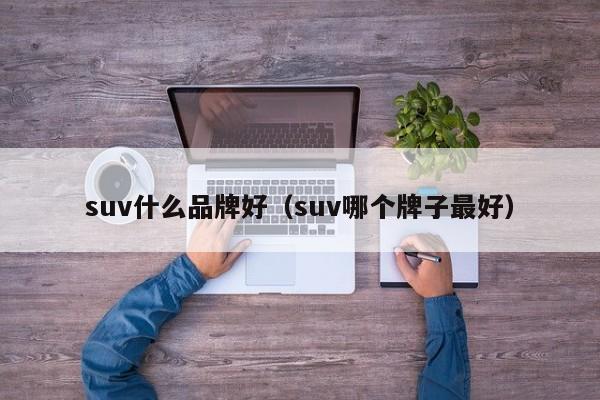 suv什么品牌好（suv哪个牌子最好）