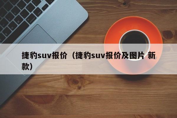 捷豹suv报价（捷豹suv报价及图片 新款）