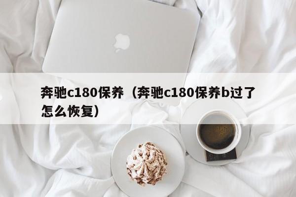 奔驰c180保养（奔驰c180保养b过了怎么恢复）