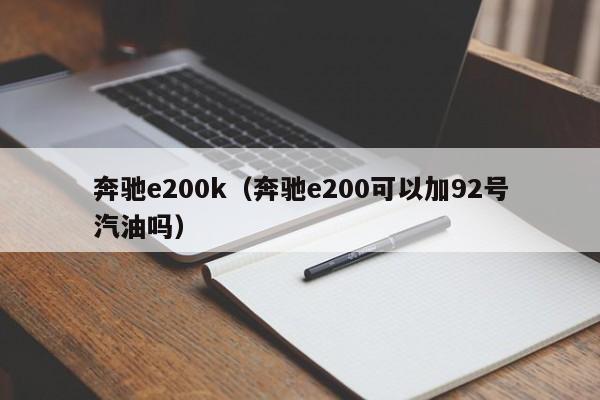 奔驰e200k（奔驰e200可以加92号汽油吗）