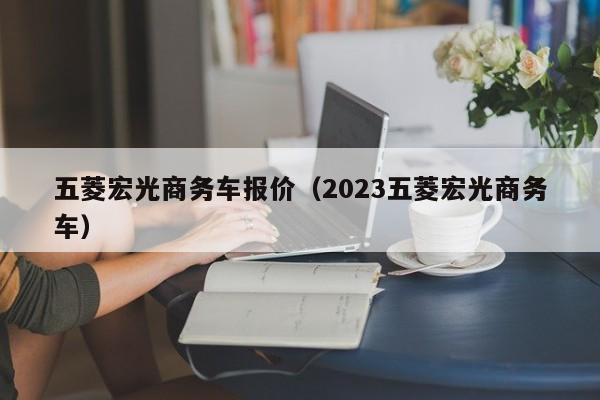 五菱宏光商务车报价（2023五菱宏光商务车）