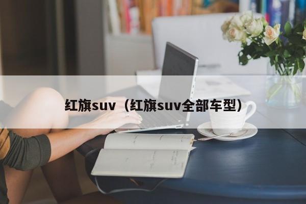 红旗suv（红旗suv全部车型）