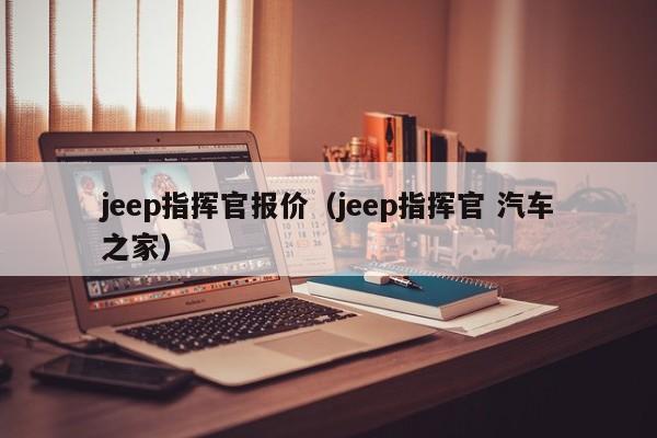 jeep指挥官报价（jeep指挥官 汽车之家）