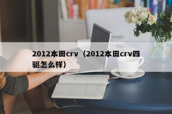 2012本田crv（2012本田crv四驱怎么样）