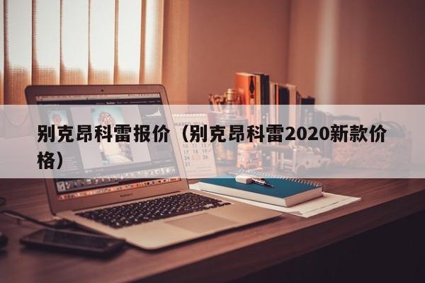 别克昂科雷报价（别克昂科雷2020新款价格）