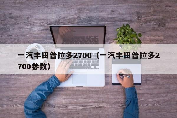 一汽丰田普拉多2700（一汽丰田普拉多2700参数）