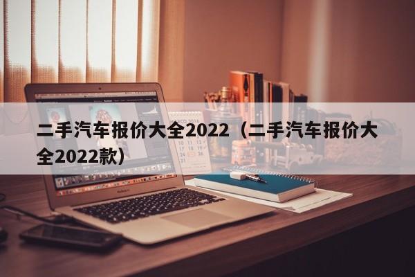 二手汽车报价大全2022（二手汽车报价大全2022款）