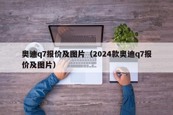 奥迪q7报价及图片（2024款奥迪q7报价及图片）