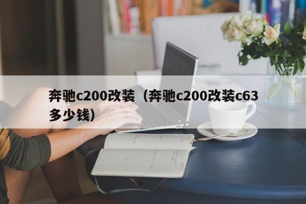 奔驰c200改装（奔驰c200改装c63多少钱）