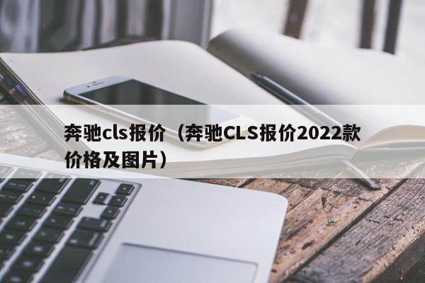 奔驰cls报价（奔驰CLS报价2022款价格及图片）