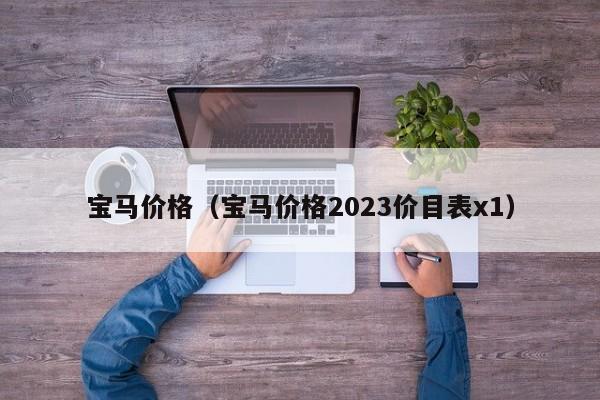 宝马价格（宝马价格2023价目表x1）