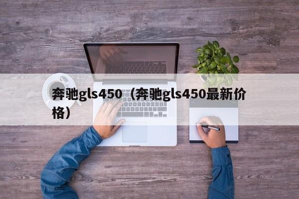 奔驰gls450（奔驰gls450最新价格）