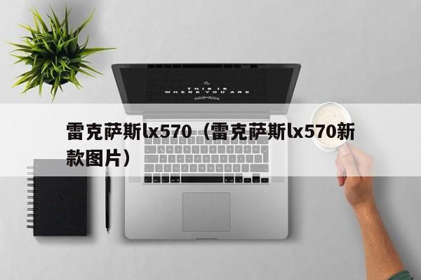 雷克萨斯lx570（雷克萨斯lx570新款图片）