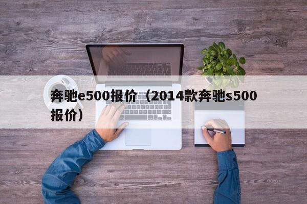 奔驰e500报价（2014款奔驰s500报价）