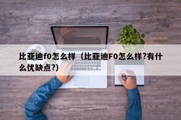 比亚迪f0怎么样（比亚迪F0怎么样?有什么优缺点?）