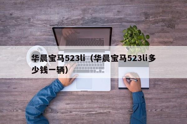 华晨宝马523li（华晨宝马523li多少钱一辆）