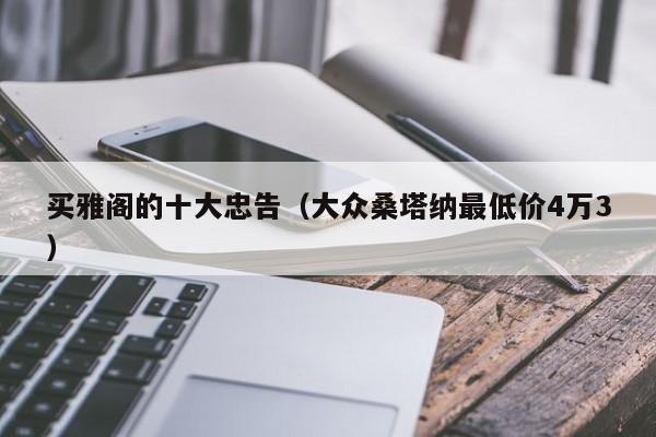 买雅阁的十大忠告（大众桑塔纳最低价4万3）